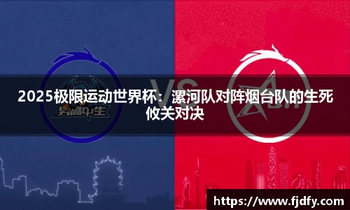 2025极限运动世界杯：漯河队对阵烟台队的生死攸关对决