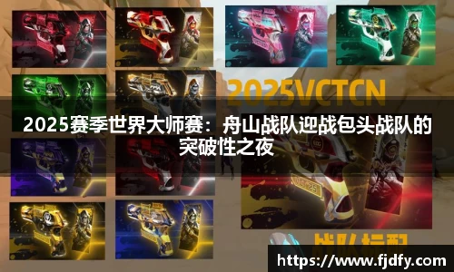 2025赛季世界大师赛：舟山战队迎战包头战队的突破性之夜