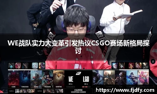 WE战队实力大变革引发热议CSGO赛场新格局探讨