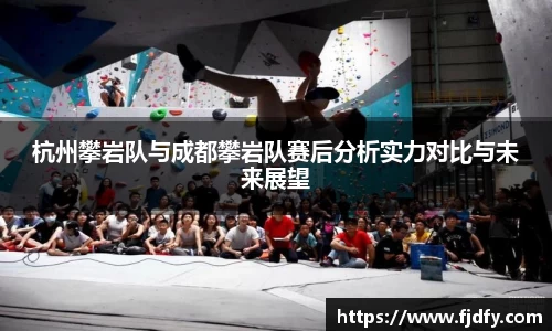 杭州攀岩队与成都攀岩队赛后分析实力对比与未来展望