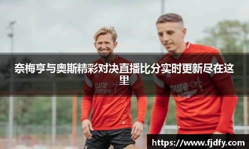 奈梅亨与奥斯精彩对决直播比分实时更新尽在这里
